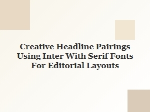 Inter with Serif: Dynamic Headline Pairings for Editorial Design