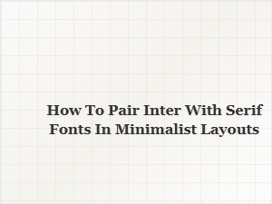 How to Pair Inter with Serif Fonts in Minimalist Typography